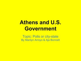 Athens and U.S.
  Government
 Topic: Polis or city-state
By Marilyn Arroyo & Aja Bonnett
 
