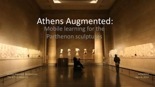 Athens Augmented:
Mobile learning for the
Parthenon sculptures
Shelley Mannion @smannion
The British Museum
#mw2014
April 4, 2014
 