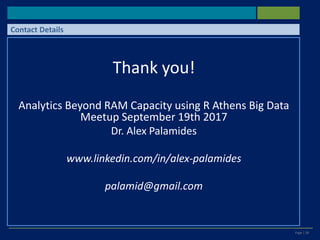 Page | 28
Thank you!
Analytics Beyond RAM Capacity using R Athens Big Data
Meetup September 19th 2017
Dr. Alex Palamides
www.linkedin.com/in/alex-palamides
palamid@gmail.com
Contact Details
 