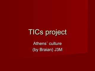 TICs projectTICs project
Athens´ cultureAthens´ culture
(by Braian) J3M(by Braian) J3M
 
