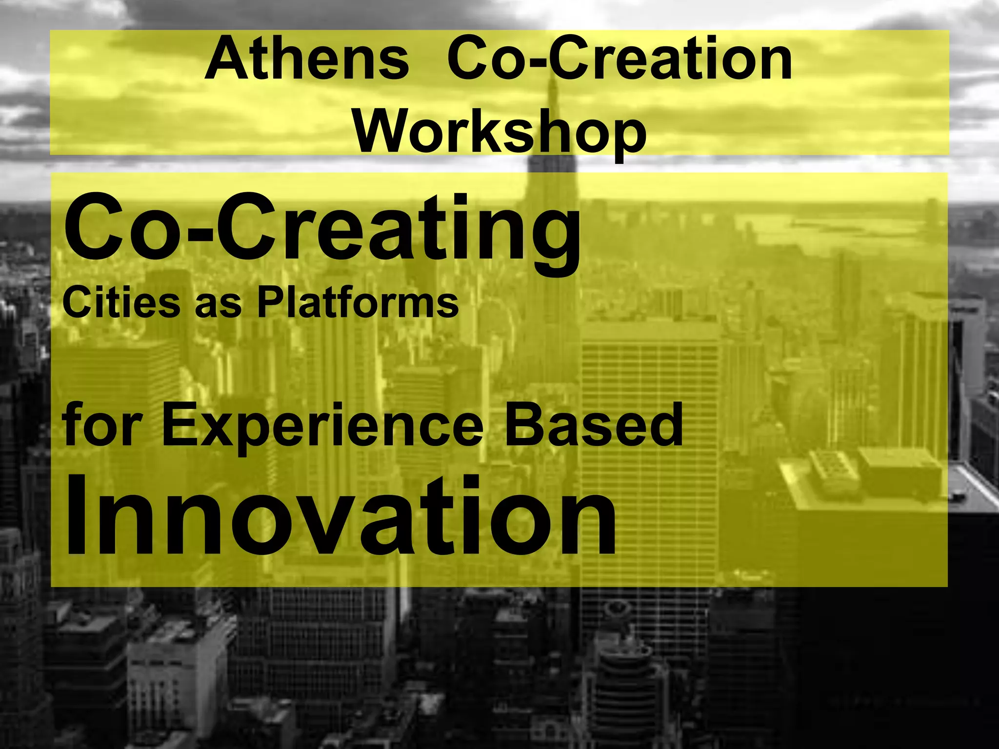Athens Co-Creation
Workshop
Co-Creating
Cities as Platforms
for Experience Based
Innovation