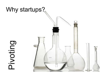 Why startups?
Pivoting