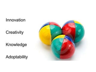 Innovation
Creativity
Knowledge
Adoptability
