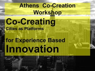 Athens Co-Creation
          Workshop
Co-Creating
Cities as Platforms

for Experience Based
Innovation
 