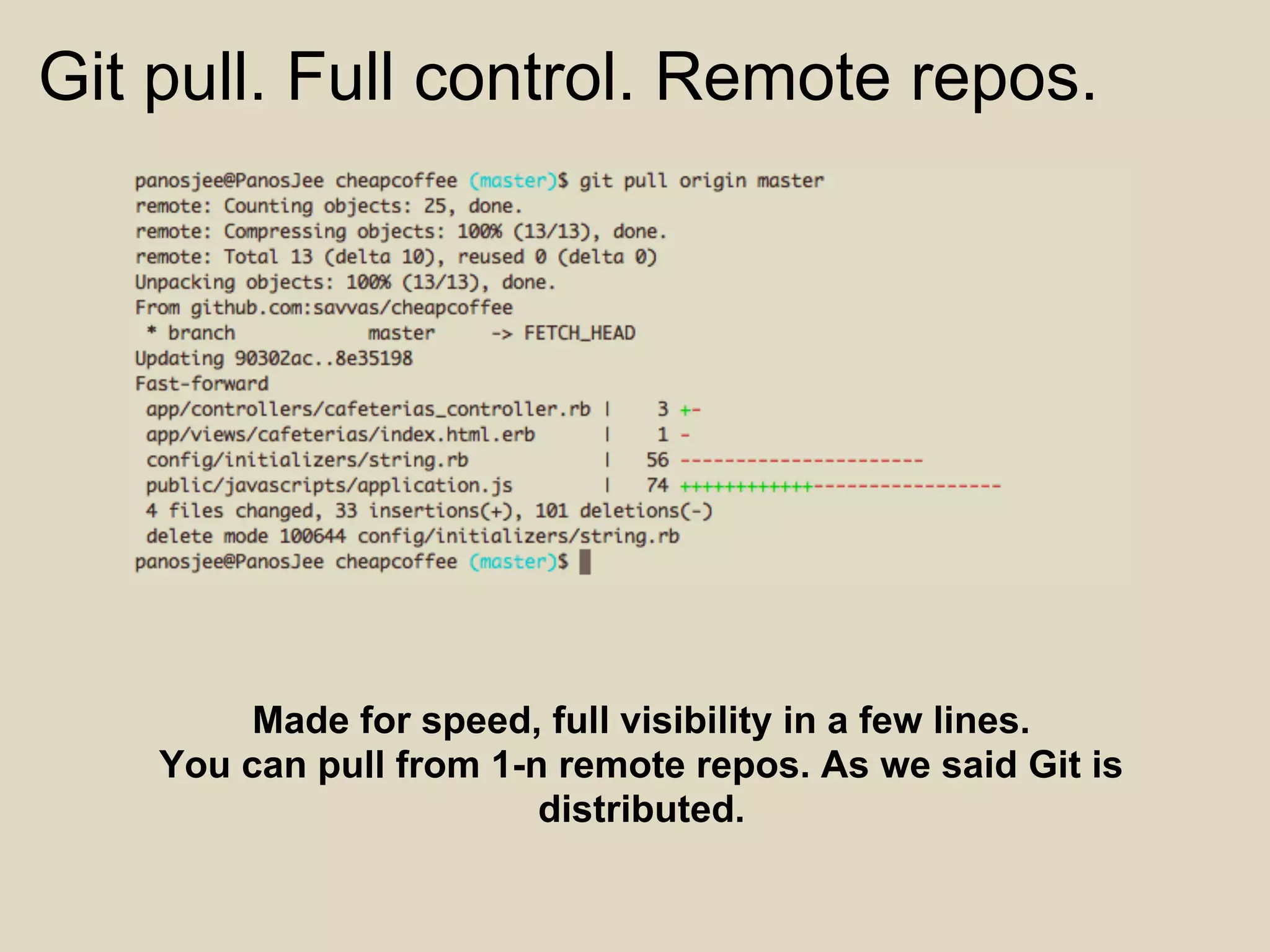 Git pull. Full control. Remote repos.




         Made for speed, full visibility in a few lines.
    You can pull from 1-n remote repos. As we said Git is
                         distributed.
 