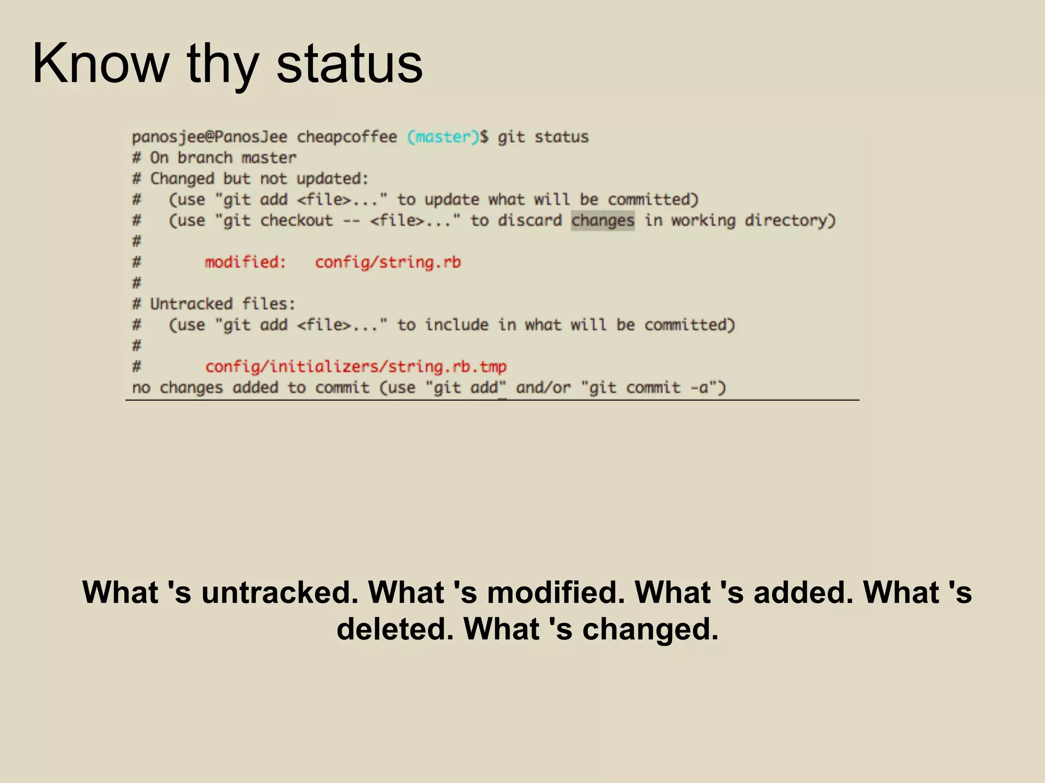Know thy status




 What 's untracked. What 's modified. What 's added. What 's
                 deleted. What 's changed.
 