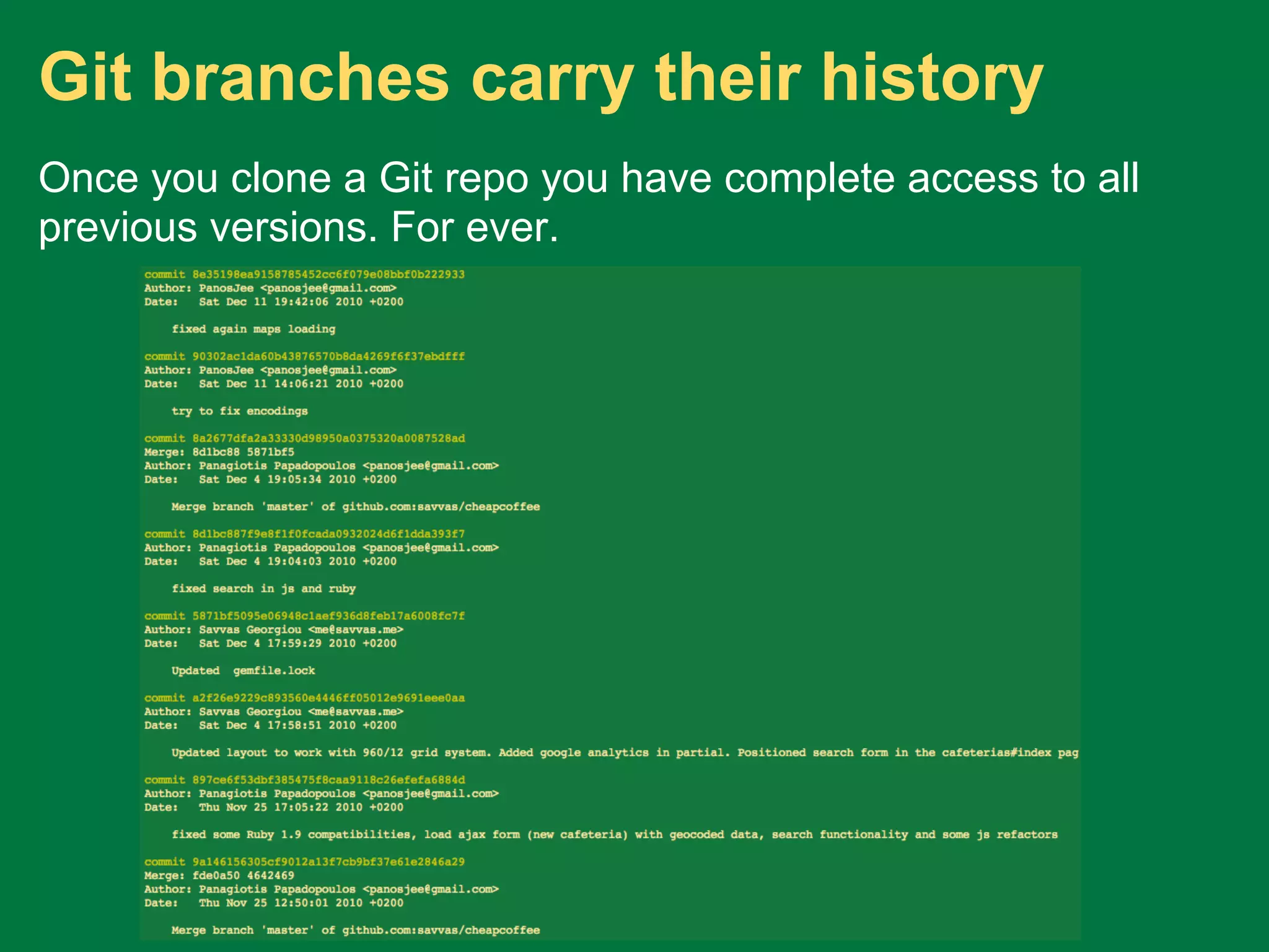 Git branches carry their history
Once you clone a Git repo you have complete access to all
previous versions. For ever.
 