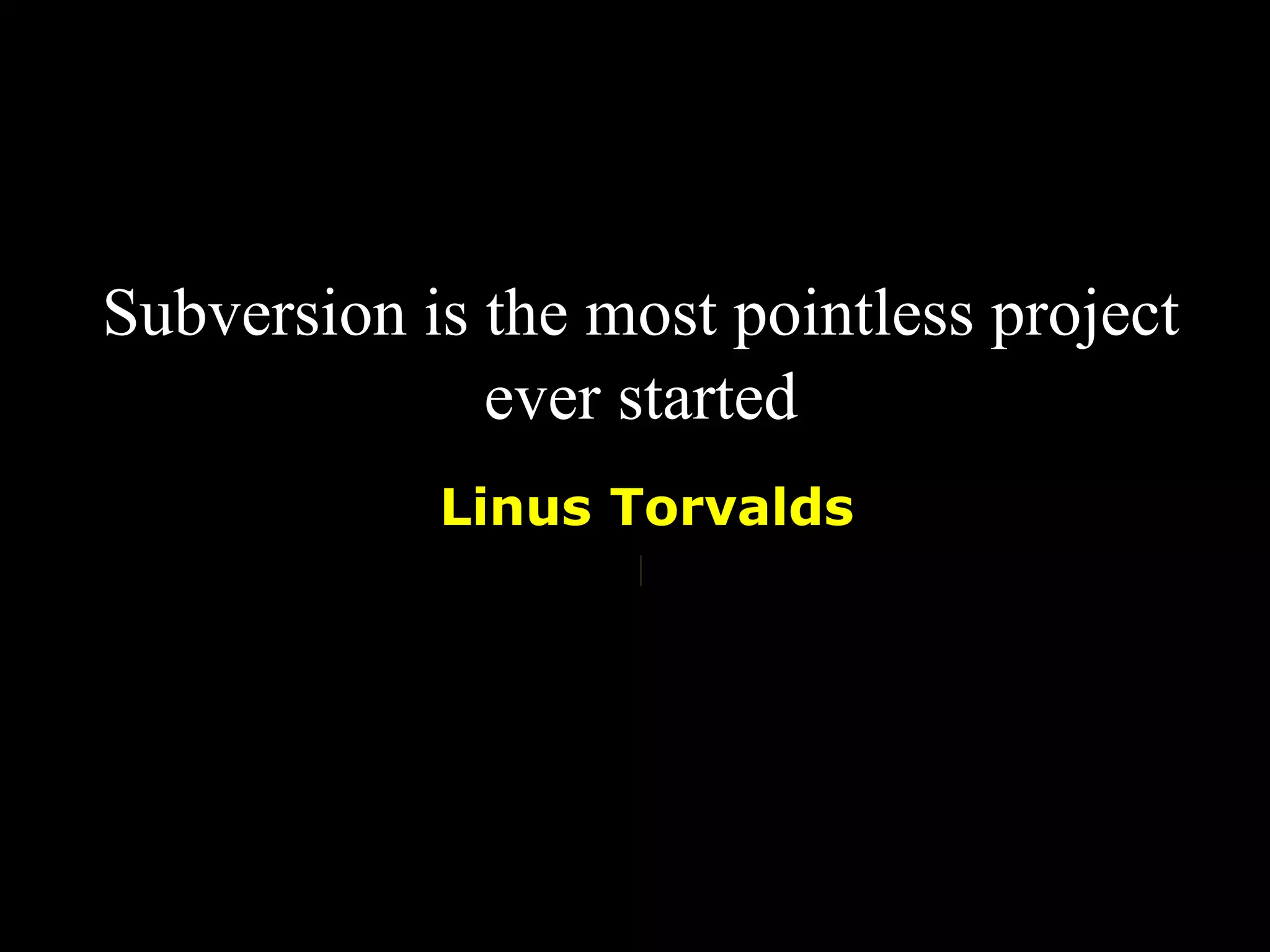 Subversion is the most pointless project
              ever started
            Linus Torvalds
 