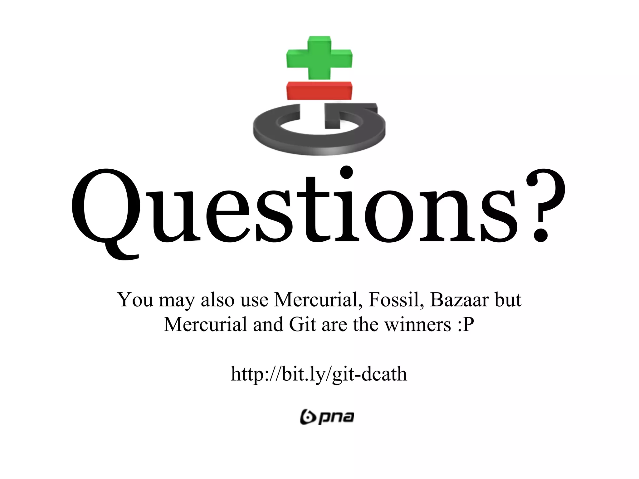 Questions?
You may also use Mercurial, Fossil, Bazaar but
    Mercurial and Git are the winners :P

            http://bit.ly/git-dcath
 