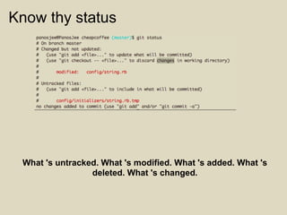 Know thy status




 What 's untracked. What 's modified. What 's added. What 's
                 deleted. What 's changed.
 