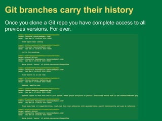 Git branches carry their history
Once you clone a Git repo you have complete access to all
previous versions. For ever.
 