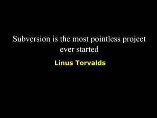 Subversion is the most pointless project
              ever started
            Linus Torvalds
 