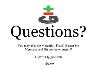 Questions?
You may also use Mercurial, Fossil, Bazaar but
    Mercurial and Git are the winners :P

            http://bit.ly/git-dcath
 
