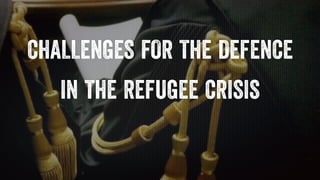 CHALLENGES FOR THE DEFENCE
IN THE REFUGEE CRISIS
 