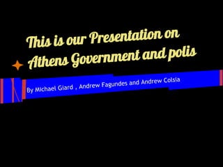 This is our Pre sentation on
Athen  s Governme  nt and polis
                                             rew Colsia
                     ndrew Fa gundes and And
By M ichael Giard , A
 