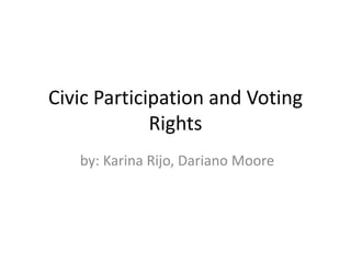 Civic Participation and Voting
             Rights
   by: Karina Rijo, Dariano Moore
 