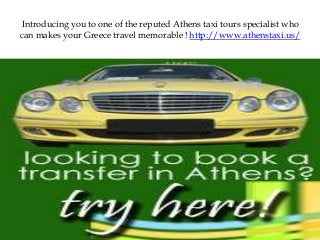 Introducing you to one of the reputed Athens taxi tours specialist who
can makes your Greece travel memorable ! http://www.athenstaxi.us/
 