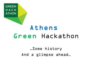 Athens
Green Hackathon
    …Some history
 And a glimpse ahead…
 