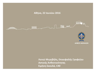 Αθήνα, 22 Ιουνίου 2016
Λενιώ Μυριβήλη, Επικεφαλής Γραφείου
Αστικής Ανθεκτικότητας
Ειρήνη Σκουλά, C40
 