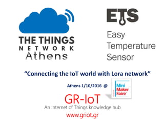 “Connecting the IoT world with Lora network”
Athens 1/10/2016 @
GR-IoTAn Internet of Things knowledge hub
www.griot.gr
 