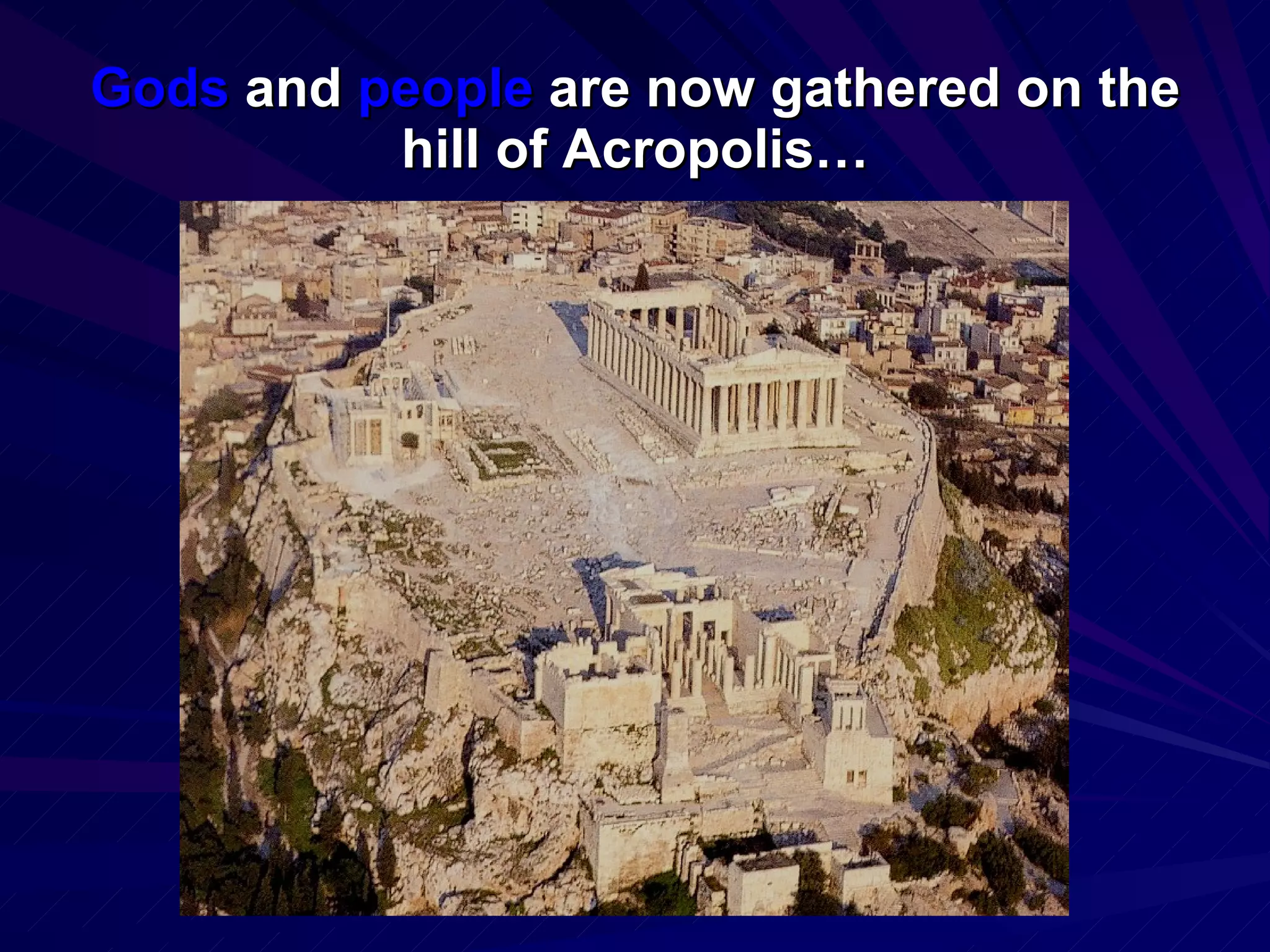 Gods and people are now gathered on the hill of Acropolis…