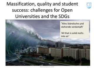 Massification, quality and student
success: challenges for Open
Universities and the SDGs
HOU Symposium 2015 1
‘Alles Ständische und
stehende verdampft’
‘All that is solid melts
into air’
 