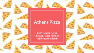 Athens Pizza
Kelly Ahern, Alexa
Chesser, Tyler Farmer,
Taylor Rosenbleeth
 