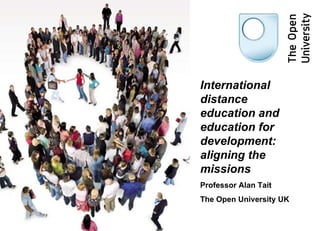 International
distance
education and
education for
development:
aligning the
missions
Professor Alan Tait
The Open University UK
 