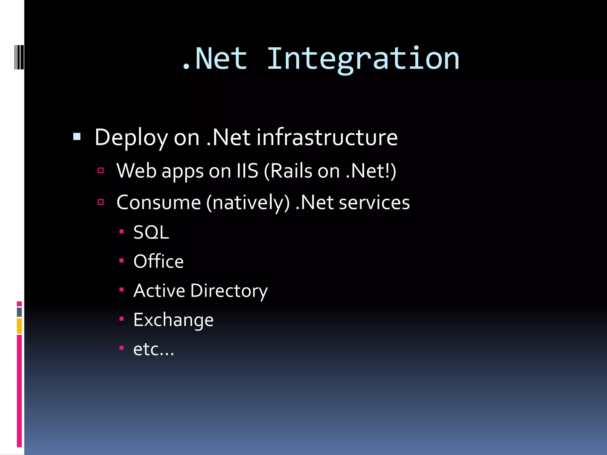 .Net IntegrationDeploy on .Net infrastructureWeb apps on IIS (Rails on .Net!)Consume (natively) .Net servicesSQLOfficeActive DirectoryExchangeetc...