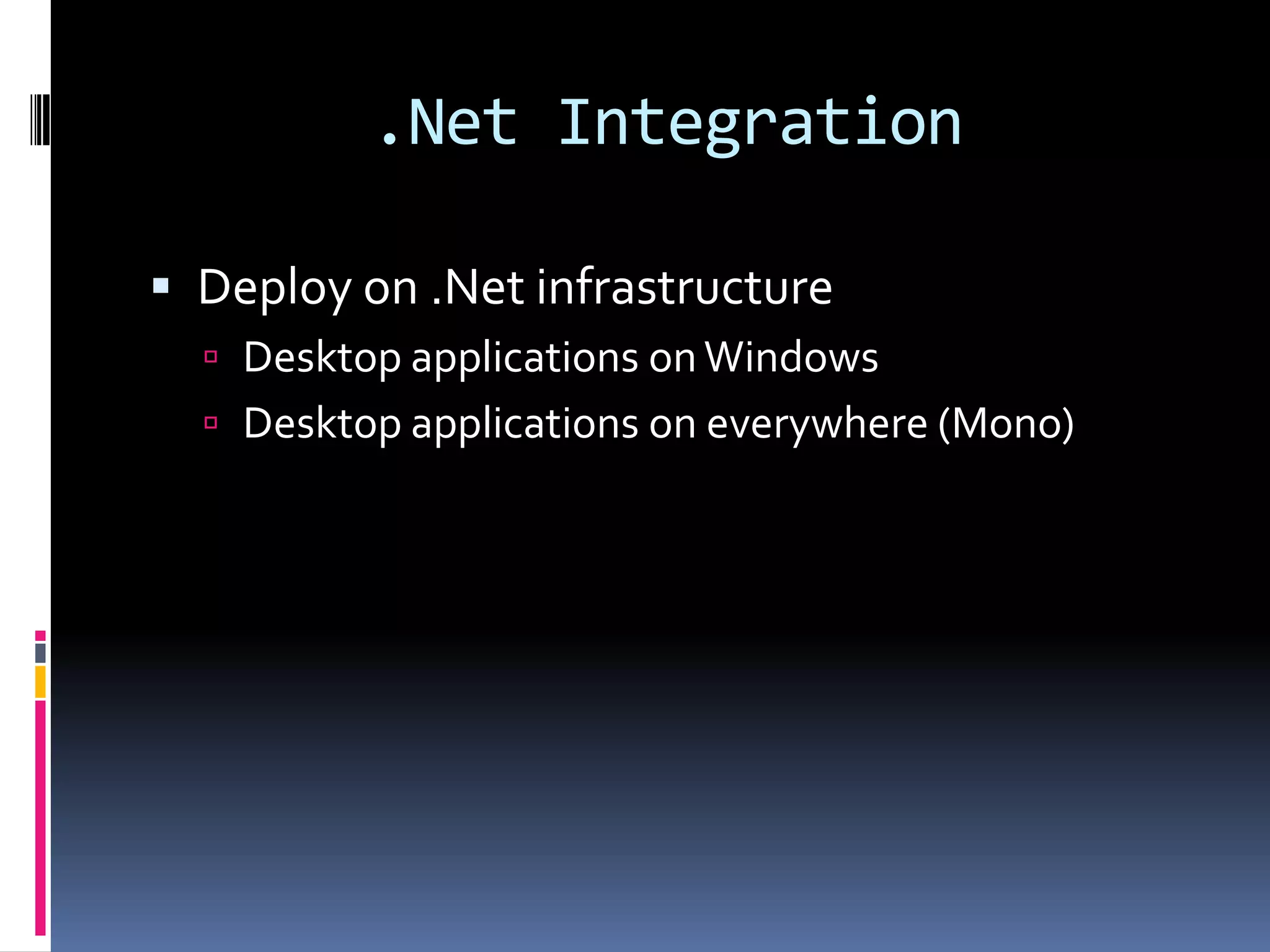 .Net IntegrationDeploy on .Net infrastructureDesktop applications on WindowsDesktop applications on everywhere (Mono)