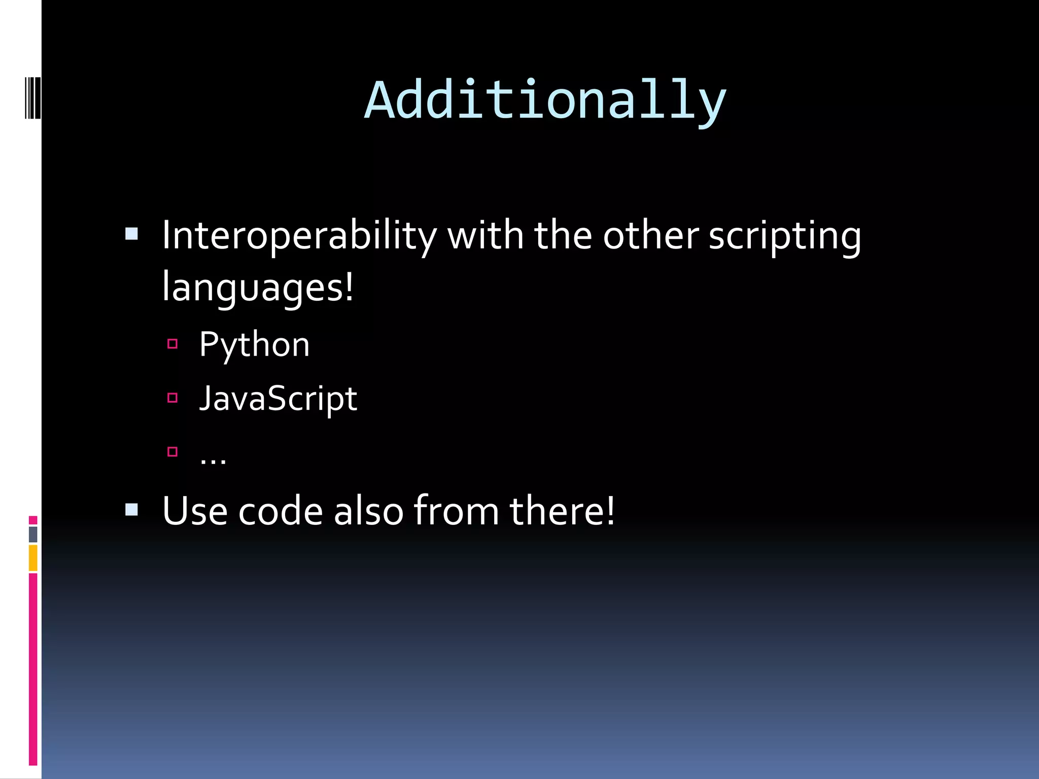 AdditionallyInteroperability with the other scripting languages!PythonJavaScript…Use code also from there!