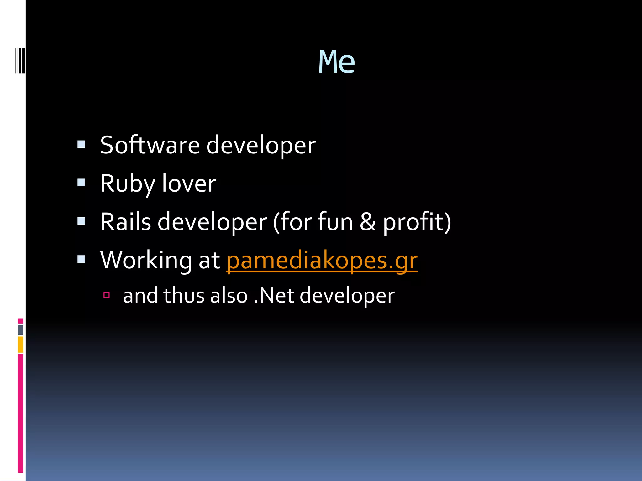MeSoftware developerRuby loverRails developer (for fun & profit)Working at pamediakopes.grand thus also .Net developer