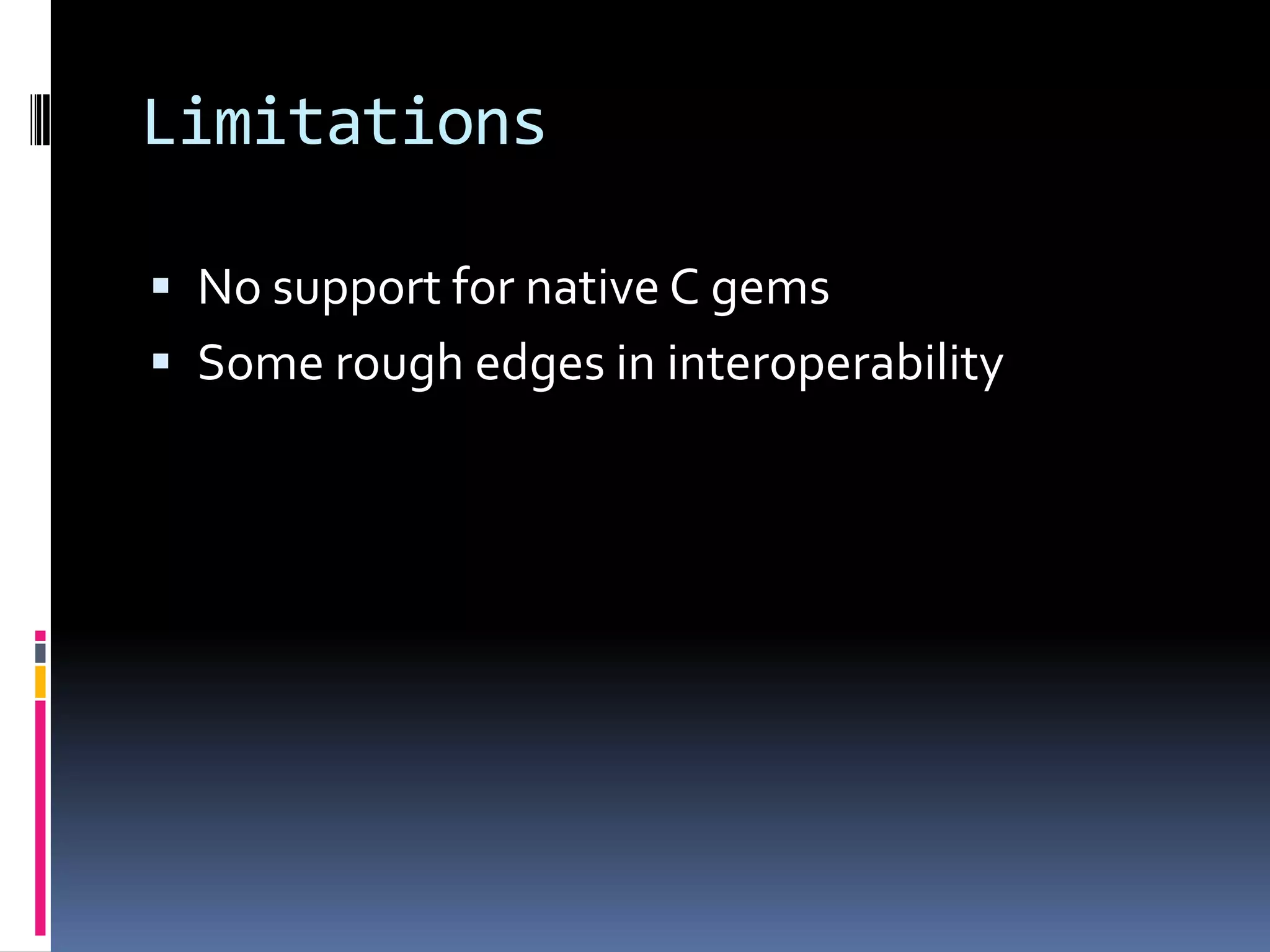 LimitationsNo support for native C gemsSome rough edges in interoperability