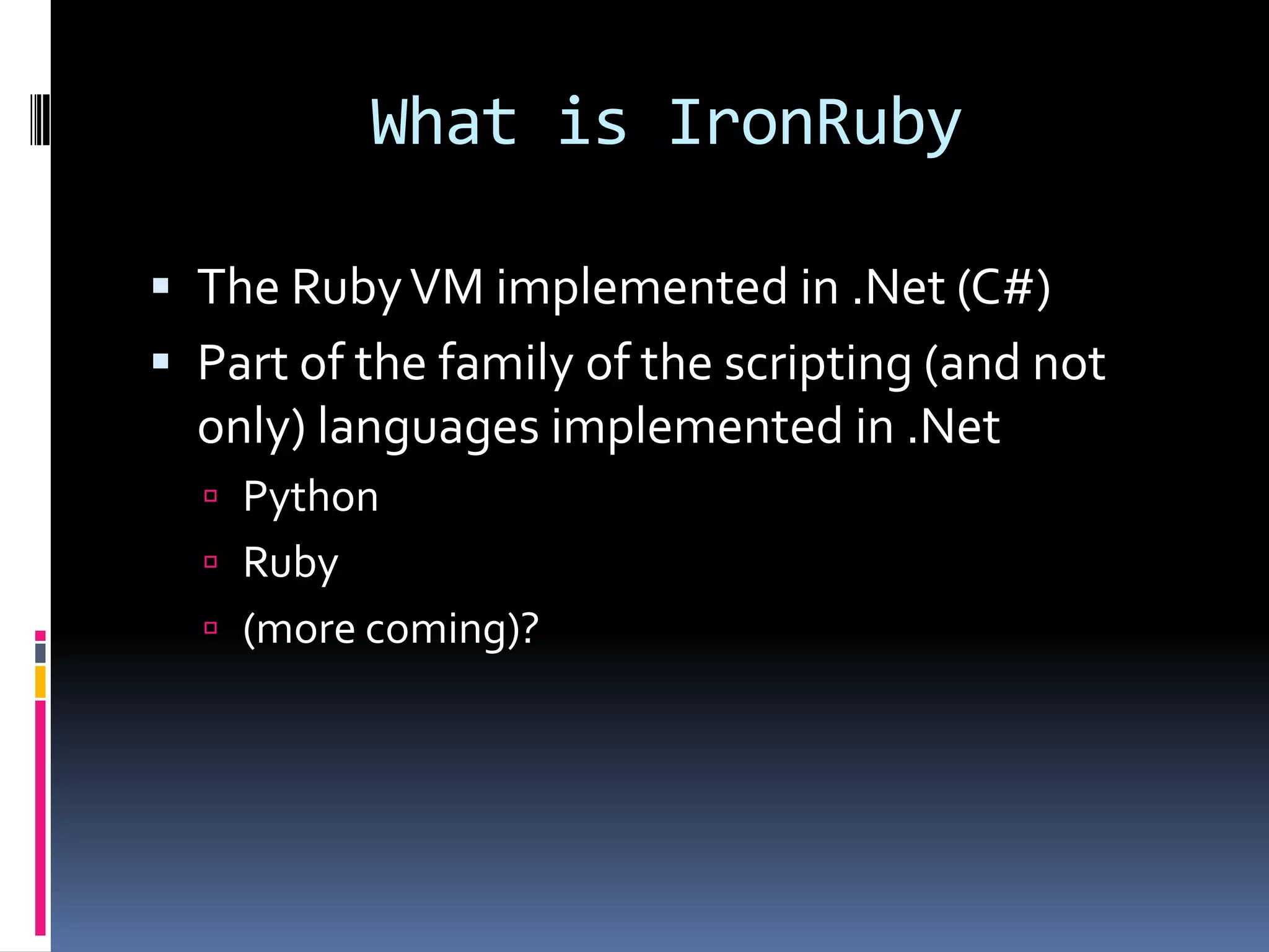 What is IronRubyThe Ruby VM implemented in .Net (C#)Part of the family of the scripting (and not only) languages implemented in .NetPythonRuby(more coming)?