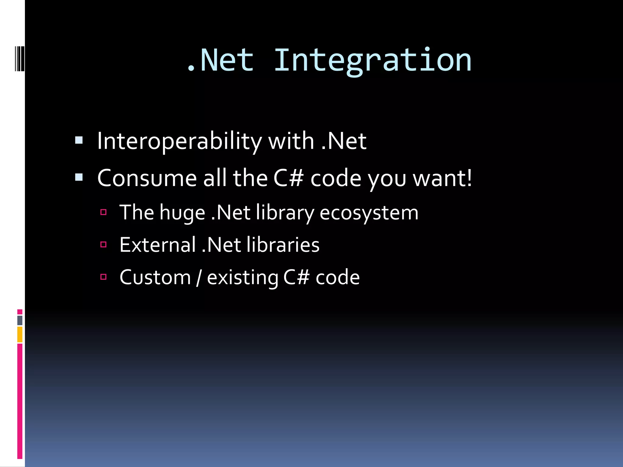 .Net IntegrationInteroperability with .NetConsume all the C# code you want!The huge .Net library ecosystemExternal .Net librariesCustom / existing C# code