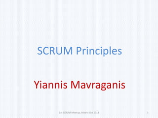 SCRUM Principles
Yiannis Mavraganis
1st SCRUM Meetup, Athens Oct 2013

1

 