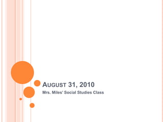 August 31, 2010 Mrs. Miles’ Social Studies Class 