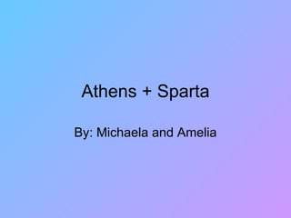 Athens + Sparta By: Michaela and Amelia 