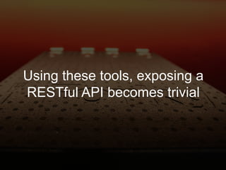 Using these tools, exposing a
RESTful API becomes trivial
 