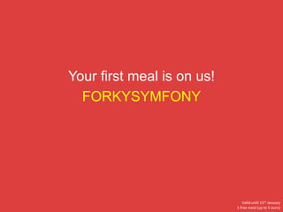 Your first meal is on us!
FORKYSYMFONY
Valid until 15th January
1 free meal (up to 5 euro)
 