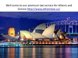 Well come to our premium taxi service for Athens and
Greece http://www.athenstaxi.us/
 