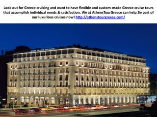 Look out for Greece cruising and want to have flexible and custom-made Greece cruise tours that accomplish individual needs & satisfaction. We at AthensTourGreece can help.Be part of our luxurious cruises now! http://athenstourgreece.com/ 