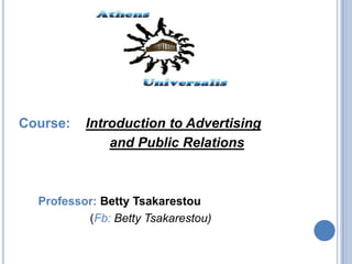 Course: Introduction to Advertising
and Public Relations
Professor: Betty Tsakarestou
(Fb: Betty Tsakarestou)
 