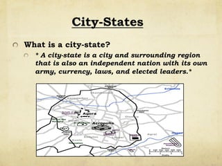 City-States
!   What is a city-state?
!   * A city-state is a city and surrounding region
that is also an independent nation with its own
army, currency, laws, and elected leaders.*
 