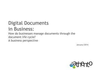 Digital Documents
in Business:
How do businesses manage documents through the
document life cycle?
A business perspective
January/2014

 