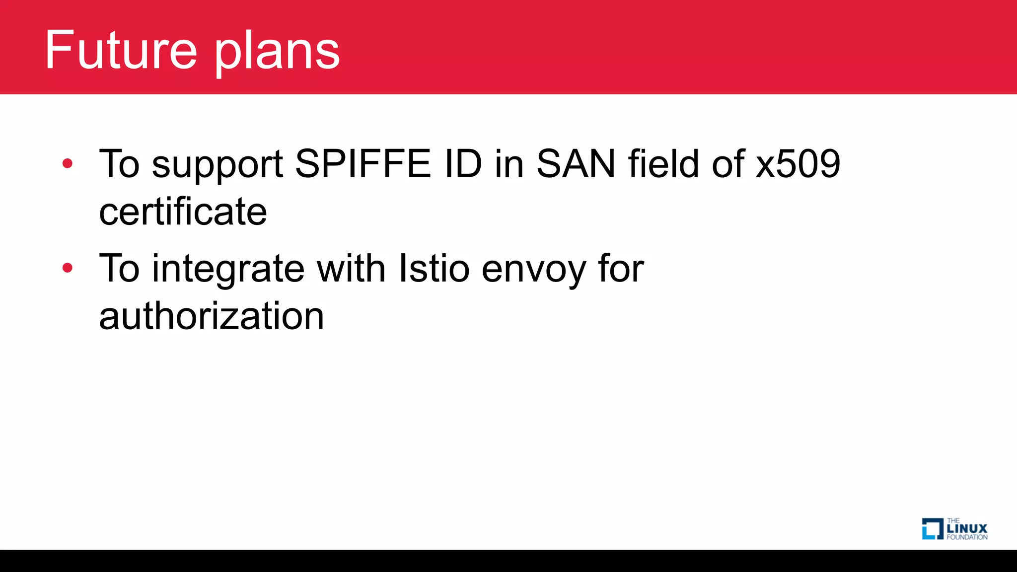 Future plans
• To support SPIFFE ID in SAN field of x509
certificate
• To integrate with Istio envoy for
authorization
 