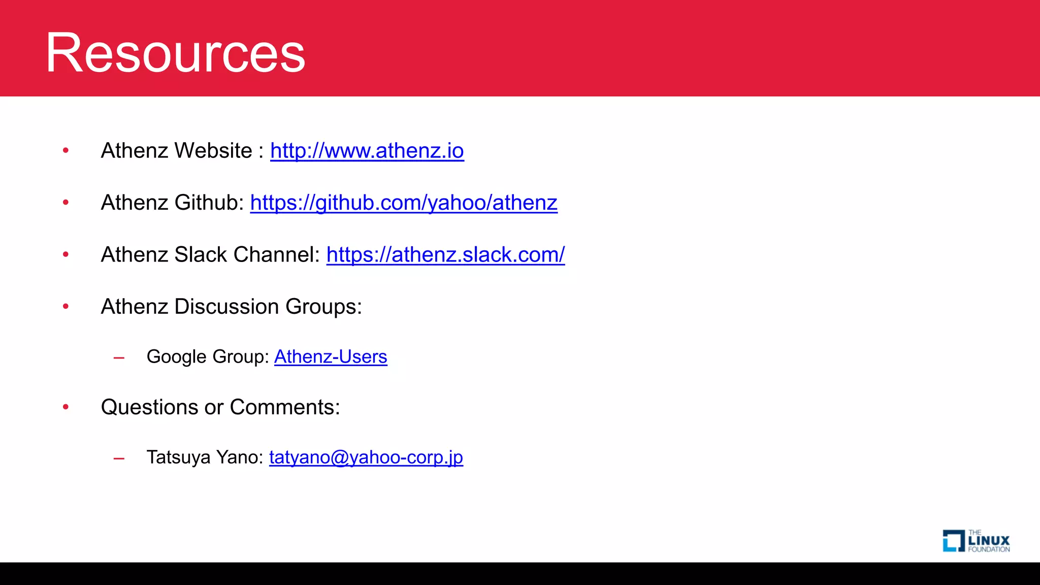 Resources
• Athenz Website : http://www.athenz.io
• Athenz Github: https://github.com/yahoo/athenz
• Athenz Slack Channel: https://athenz.slack.com/
• Athenz Discussion Groups:
– Google Group: Athenz-Users
• Questions or Comments:
– Tatsuya Yano: tatyano@yahoo-corp.jp
 