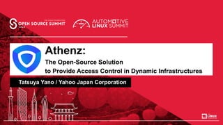Athenz:
The Open-Source Solution
to Provide Access Control in Dynamic Infrastructures
Tatsuya Yano / Yahoo Japan Corporation
 