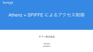 Athenz + SPIFFE によるアクセス制御
ヤフー株式会社
2019/05/14
矢野 達也
 