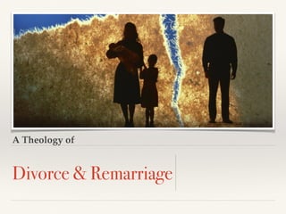 A Theology of
Divorce & Remarriage
 